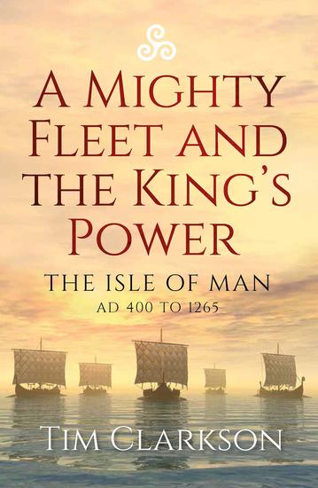 A Mighty Fleet and the King's Power - The Isle of Man AD 400 to 1265 - cover