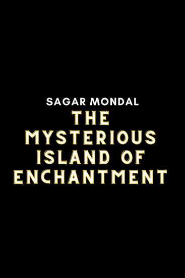The Mysterious Island of Enchantment - The Mysterious Island of Enchantment by Sagar Mondal - cover