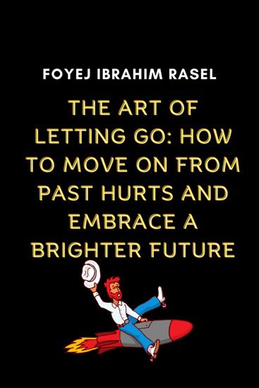 The Art of Letting Go: How to Move on from Past Hurts and Embrace a Brighter Future - The Art of Letting Go: How to Move on from Past Hurts and Embrace a Brighter Future by Foyej Ibrahim Rasel - cover