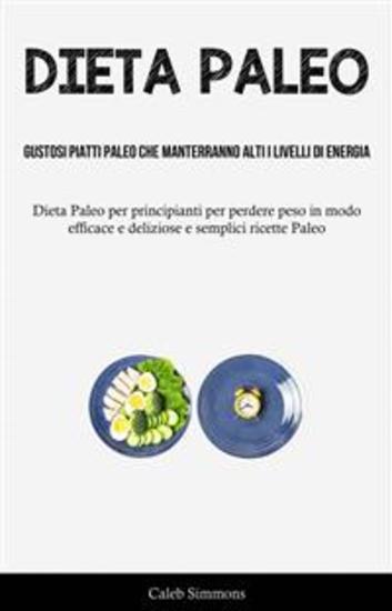 Dieta Paleo: Gustosi Piatti Paleo Che Manterranno Alti I Livelli Di Energia - (Dietapaleo Per Principianti Per Perdere Peso In Modo Efficace E Deliziose E Semplici Ricette Paleo) - cover