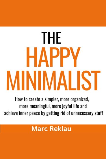 The Happy Minimalist - How to create a simpler more organized more meaningful more joyful life and achieve inner peace by getting rid of unnecessary stuff - cover