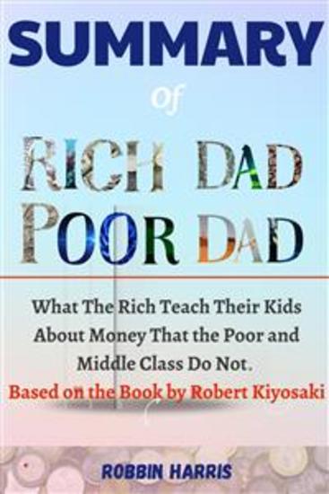 Summary Of Rich Dad Poor Dad - What The Rich Teach Their Kids About Money That the Poor and Middle Class Do Not Based on the Book by Robert Kiyosaki - cover