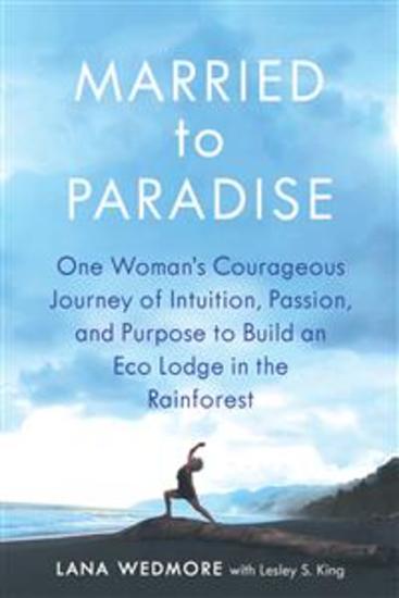 Married to Paradise - One Woman's Courageous Journey of Intuition Passion and Purpose to Build an Eco Lodge in the Rainforest - cover