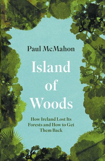 Island of Woods - How Ireland Lost its Forests and How to Get them Back - cover