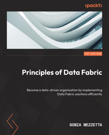 Principles of Data Fabric - Become a data-driven organization by implementing Data Fabric solutions efficiently - cover