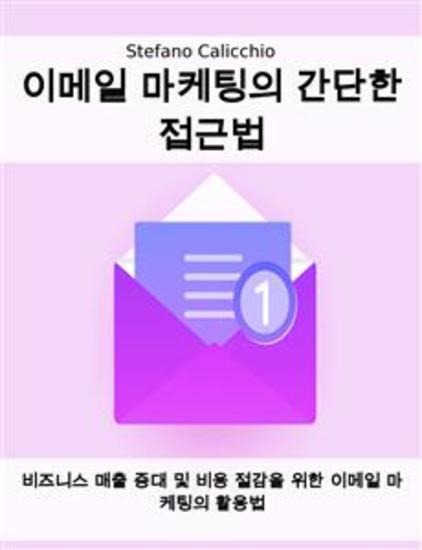 이메일 마케팅의 간단한 접근법 - 비즈니스 매출 증대 및 비용 절감을 위한 이메일 마케팅의 활용법 - cover