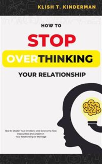 How to Stop Overthinking Your Relationship - How to Master Your Emotions and Overcome Fear Insecurities and Anxiety in Your Relationship or Marriage - cover