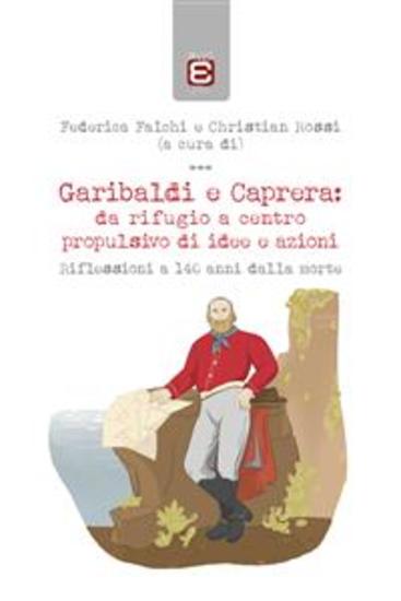 Garibaldi e Caprera: da rifugio a centro propulsivo di idee e azioni - Riflessioni a 140 anni dalla morte - cover