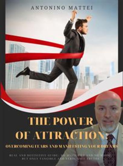 The Power of Attraction: Overcoming Fears and Manifesting Your Dreams - Real and definitive guide: no mysteries and no magic but only tangible and verifiable truths - cover