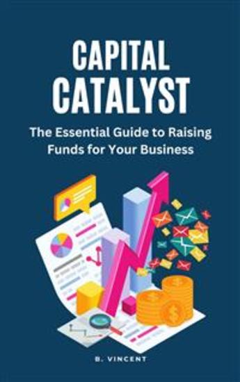 Capital Catalyst - The Essential Guide to Raising Funds for Your Business - cover