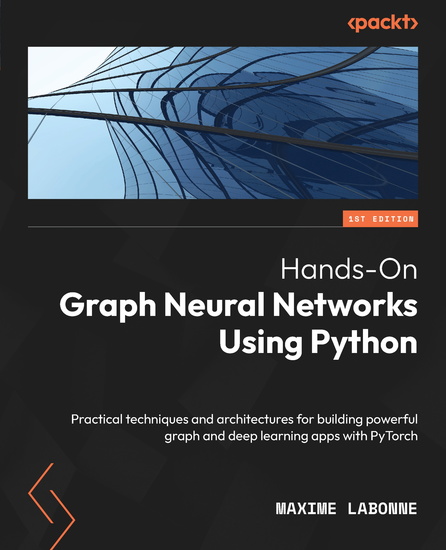 Hands-On Graph Neural Networks Using Python - Practical techniques and architectures for building powerful graph and deep learning apps with PyTorch - cover