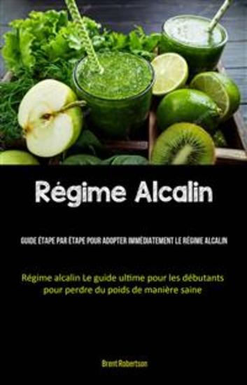 Régime Alcalin: Guide Étape Par Étape Pour Adopter Immédiatement Le Régime Alcalin - (Régime Alcalin Le Guide Ultime Pour Les Débutants Pour Perdre Du Poids De Manière Saine) - cover