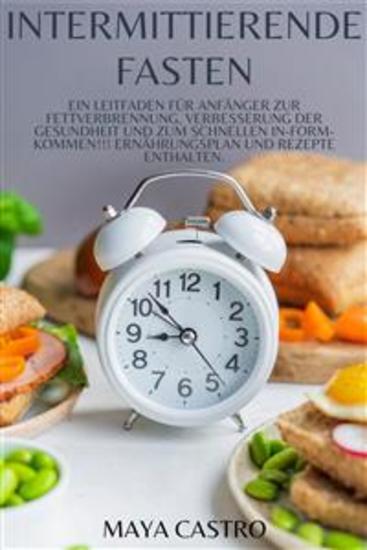 Intermittierende Fasten - Ein Leitfaden für Anfänger zur Fettverbrennung Verbesserung der Gesundheit und zum schnellen In-Form-Kommen!!! Ernährungsplan und Rezepte enthalten - cover