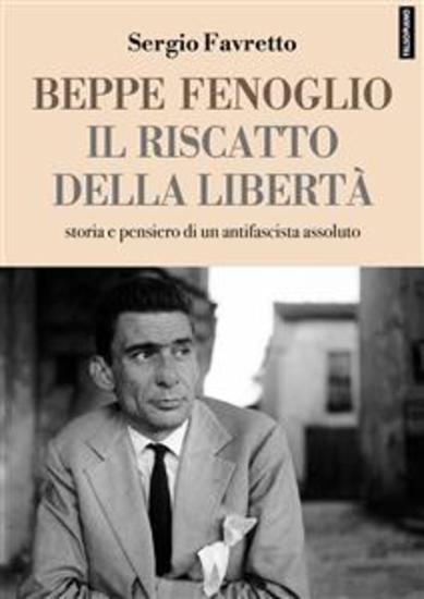 Beppe Fenoglio Il riscatto della libertà - Storia e pensiero di un antifascista assoluto - cover