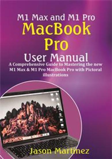 M1 Max and M1 Pro MacBook Pro User Manual - A Comprehensive Guide to Mastering the New M1 Max & M1 Pro MacBook Pro with Pictorial Illustrations - cover