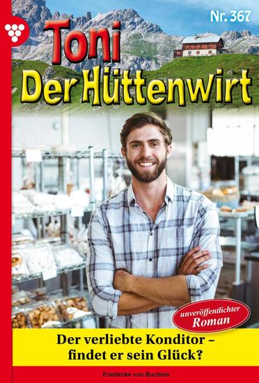 Der verliebte Konditor – findet er sein Glück? - Toni der Hüttenwirt 367 – Heimatroman - cover