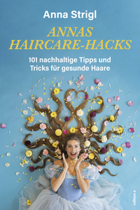 Annas Haircare-Hacks - 101 nachhaltige Tipps und Tricks für gesunde Haare