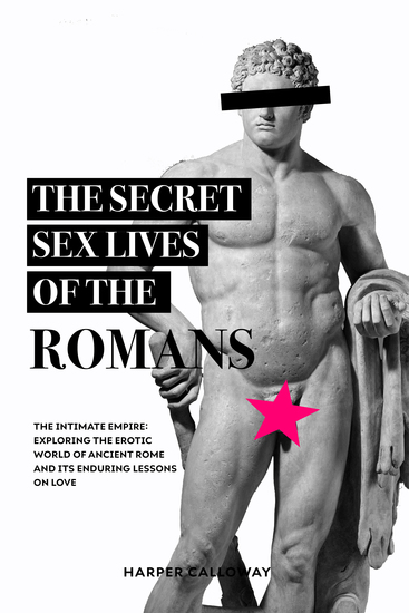 The Secret Sex Lives of the Romans - Exploring the Erotic World of Ancient Rome and Its Enduring Lessons on Love - cover
