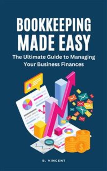 Bookkeeping Made Easy - The Ultimate Guide to Managing Your Business Finances - cover