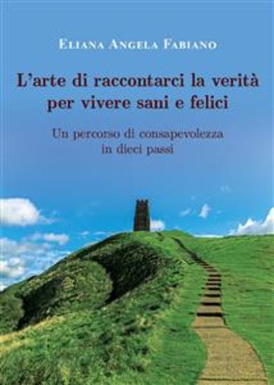 L’arte di raccontarci la verità per vivere sani e felici - Un percorso di consapevolezza in dieci step - cover