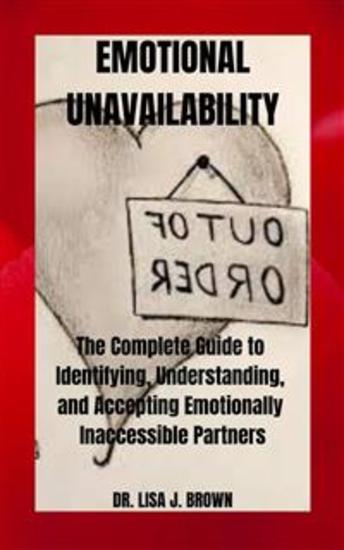 Emotional Unavailability - The Complete Guide to Identifying Understanding and Accepting Emotionally Inaccessible Partners - cover