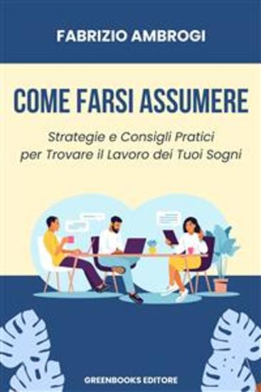 Come Farsi Assumere - Strategie e Consigli Pratici per Trovare il Lavoro dei Tuoi Sogni - cover