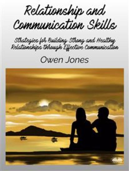Relationship And Communication Skills - Strategies For Building Strong And Healthy Relationships Through Effective Communication - cover