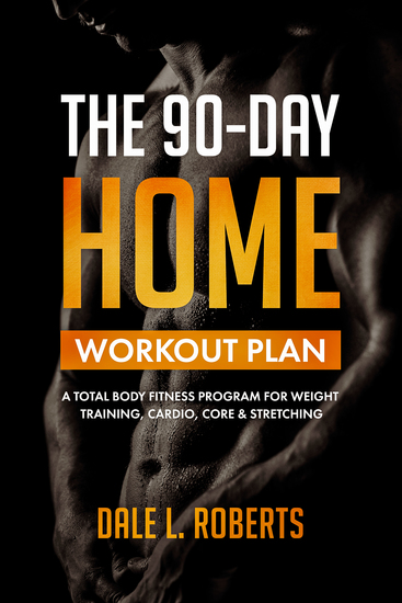 The 90-Day Home Workout Plan - A Total Body Fitness Program for Weight Training Cardio Core & Stretching - cover