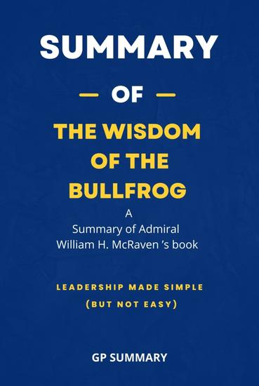 Summary of The Wisdom of the Bullfrog by Admiral William H McRaven - Leadership Made Simple (But Not Easy) - cover