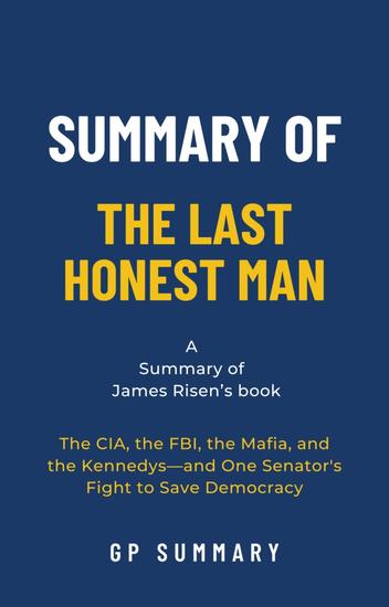 Summary of The Last Honest Man by James Risen - The CIA the FBI the Mafia and the Kennedys—and One Senator's Fight to Save Democracy - cover