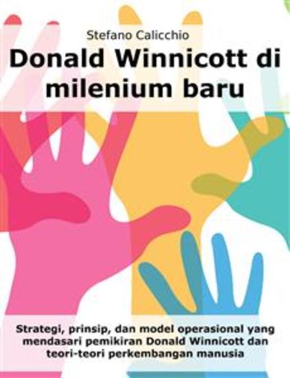 Donald Winnicott di milenium baru - Strategi prinsip dan model operasional yang mendasari pemikiran Donald Winnicott dan teori-teori perkembangan manusia - cover