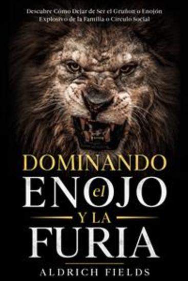 Dominando el Enojo y la Furia - Descubre Cómo Dejar de Ser el Gruñon o Enojón Explosivo de la Familia o Círculo Social - cover