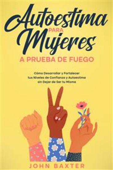 Autoestima para Mujeres a Prueba de Fuego - Cómo Desarrollar y Fortalecer tus Niveles de Confianza y Autoestima sin Dejar de Ser tu Misma - cover