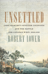 Unsettled - Lord Selkirk’s Scottish Colonists and the Battle for Canada’s West 1813–1816