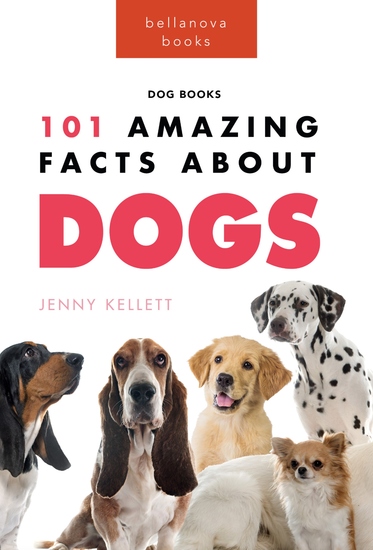 Dogs: 101 Amazing Facts About Dogs - Learn More About Man's Best Friend - cover