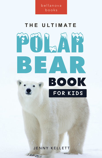Polar Bear Books The Ultimate Polar Bear Book for Kids - Polar Bear Facts 100+ Amazing Facts Sea-Ice Hunting Why They’re White Cubs & Snow Dens - cover