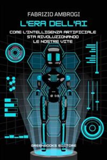L'era dell'Intelligenza Artificiale - Come l'AI sta rivoluzionando le nostre vite - cover