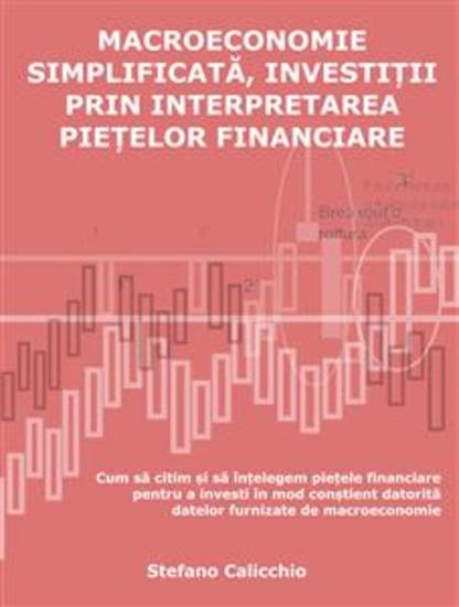 Macroeconomia simplificată investiția prin interpretarea piețelor financiare - Cum să citim și să înțelegem piețele financiare pentru a investi în mod conștient datorită datelor furnizate de macroeconomie - cover