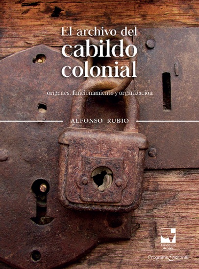 El archivo del cabildo colonial - Orígenes funcionamiento y organización - cover