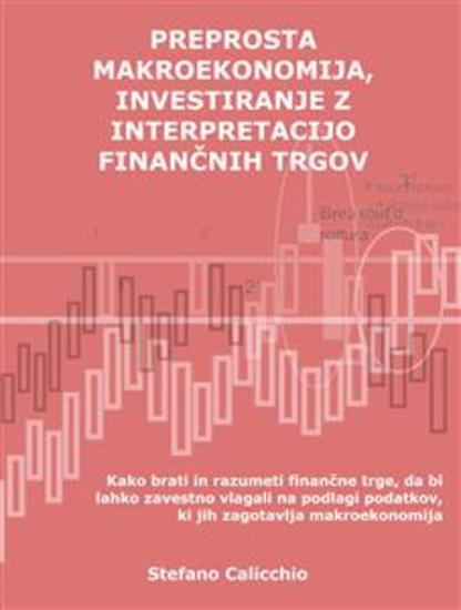 Preprosta makroekonomija vlaganje z interpretacijo finančnih trgov - Kako brati in razumeti finančne trge da bi lahko zavestno vlagali na podlagi podatkov ki jih zagotavlja makroekonomija - cover