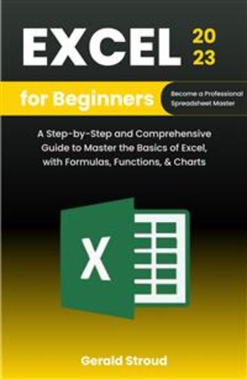 Excel for Beginners 2023 - A Step-by-Step and Comprehensive Guide to Master the Basics of Excel with Formulas Functions & Charts - cover