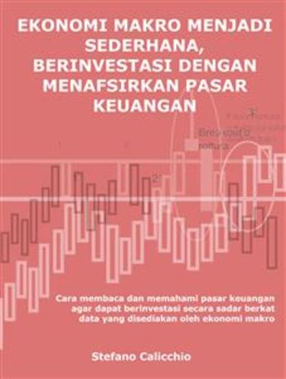 Ekonomi makro menjadi sederhana berinvestasi dengan menafsirkan pasar keuangan - Cara membaca dan memahami pasar keuangan agar dapat berinvestasi secara sadar berkat data yang disediakan oleh ekonomi makro - cover