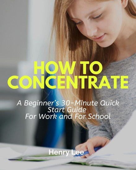 How to Concentrate - A Beginner’s 30-Minute Quick Start Guide For Work and For School - cover