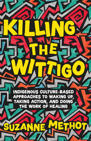 Killing the Wittigo - Indigenous Culture-Based Approaches to Waking Up Taking Action and Doing the Work of Healing - cover