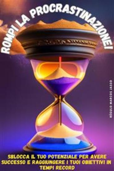 Rompi la Procrastinazione! - Sblocca il tuo potenziale per avere successo e raggiungere i tuoi obiettivi in tempi record - cover