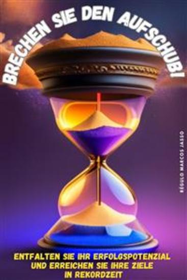 Brechen Sie den Aufschub! - Entfalten Sie Ihr Erfolgspotenzial und erreichen Sie Ihre Ziele in Rekordzeit - cover