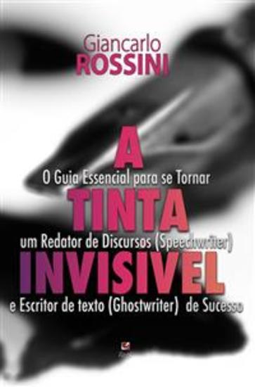 A tinta invisível - O Guia Essencial para se Tornar um Redator de Discursos (Speechwriter) e Escritor de texto (Ghostwriter)  de Sucesso - cover