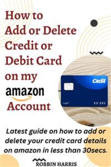 How to Add Credit Or Debit Card on my Amazon Account - 2023 latest guide on how to add delete your credit card details on amazon in less than 30secs (updated & latest method) - cover