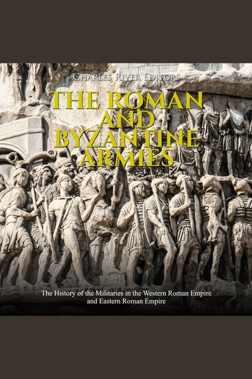 Roman and Byzantine Armies The: The History of the Militaries in the Western Roman Empire and Eastern Roman Empire - cover
