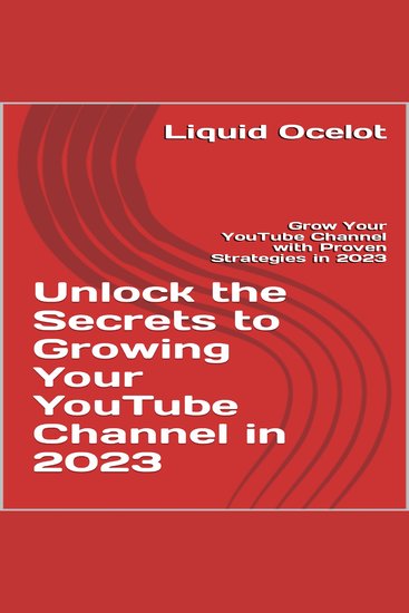 Unlock the Secrets to Growing Your YouTube Channel in 2023 - Grow Your YouTube Channel with Proven Strategies in 2023 - cover